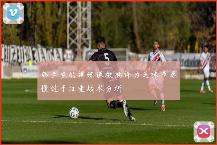 弗兰克的训练课被批评为乏味节奏慢过于注重战术分析