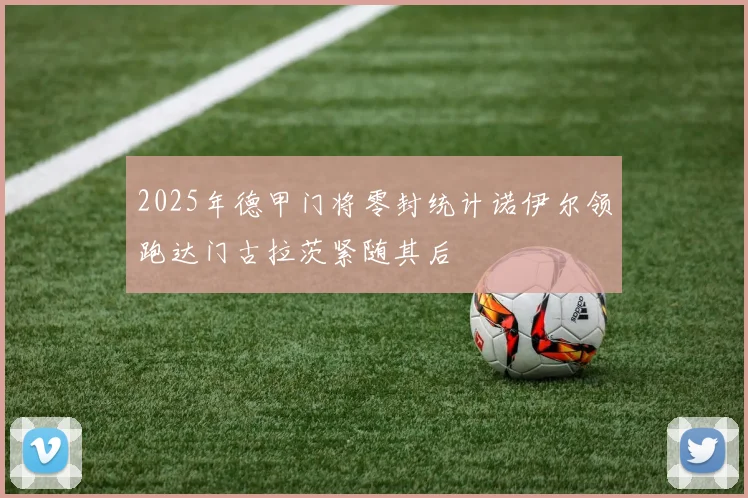 2025年德甲门将零封统计诺伊尔领跑达门古拉茨紧随其后