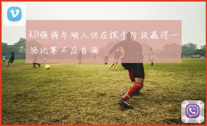KD强调与湖人仍在探索阶段赢得一场比赛不应自满