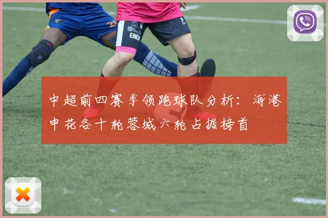 中超前四赛季领跑球队分析：海港申花各十轮蓉城六轮占据榜首