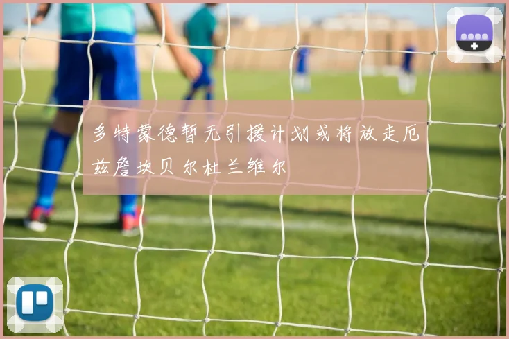 多特蒙德暂无引援计划或将放走厄兹詹坎贝尔杜兰维尔