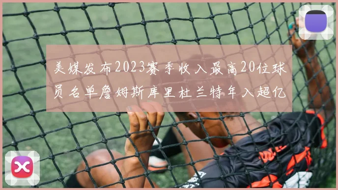 美媒发布2023赛季收入最高20位球员名单詹姆斯库里杜兰特年入超亿