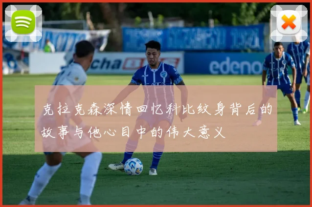 克拉克森深情回忆科比纹身背后的故事与他心目中的伟大意义