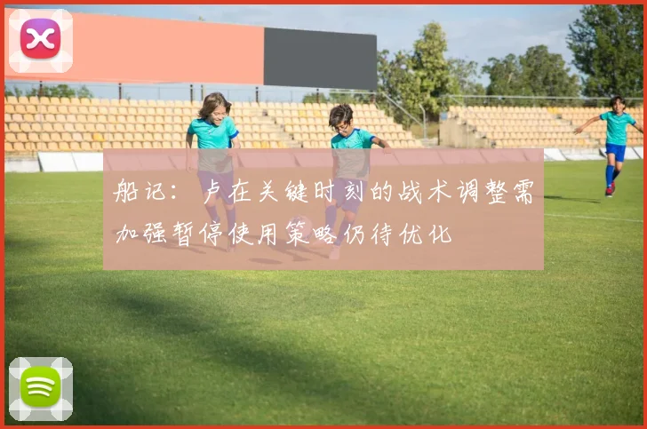 船记：卢在关键时刻的战术调整需加强暂停使用策略仍待优化